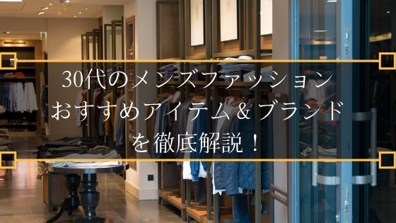 30代の大人ファッションに メンズおすすめアイテム ブランドを徹底