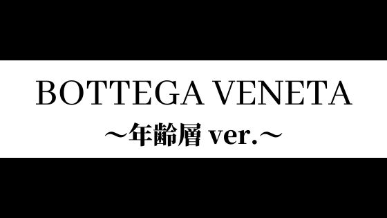 ボッテガヴェネタの高級感がバッチリ似合う年齢層を徹底解説 大人のカジュアルコーデだけに許された一流ブランド ジェントル館